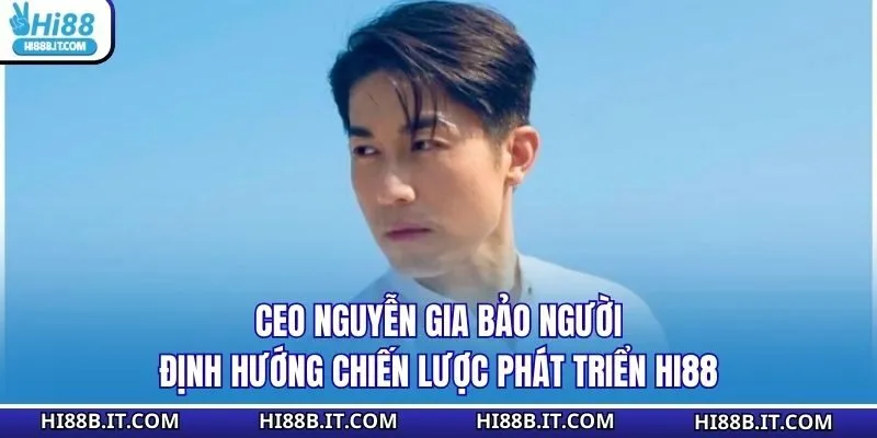 CEO Nguyễn Gia Bảo người định hướng chiến lược phát triển Hi88