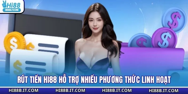Rút Tiền HI88 hỗ trợ nhiều phương thức linh hoạt