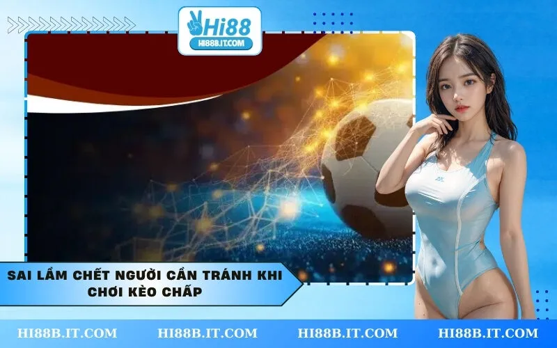 Sai Lầm Chết Người Cần Tránh Khi Chơi Kèo Chấp